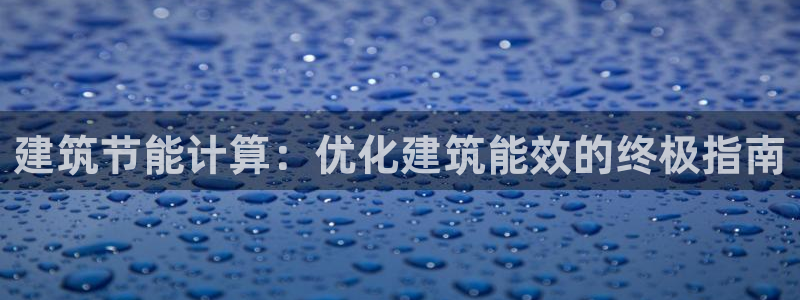 e尊国际7779：建筑节能计算：优化建筑能效的终极指南