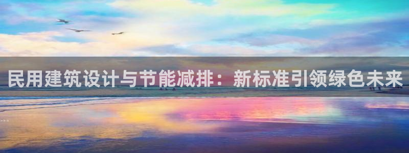 e尊体育：民用建筑设计与节能减排：新标准引领绿色未来