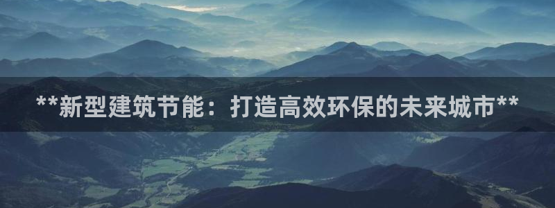 e尊国际客服：**新型建筑节能：打造高效环保的未来城市**
