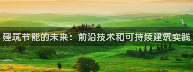 e尊国际官网：建筑节能的未来：前沿技术和可持续建筑实践
