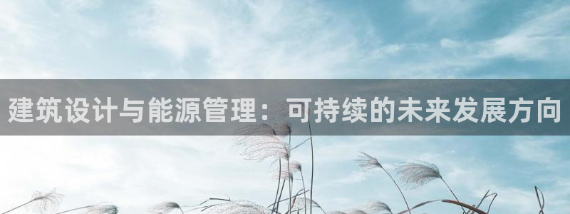 e尊国际官方网站：建筑设计与能源管理：可持续的未来发展方向