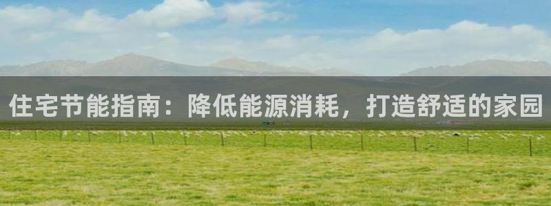 e尊国际7779：住宅节能指南：降低能源消耗，打造舒适的家园
