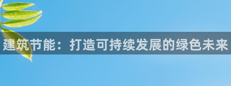 e尊国际-e尊国际官网：建筑节能：打造可持续发展的绿色未来