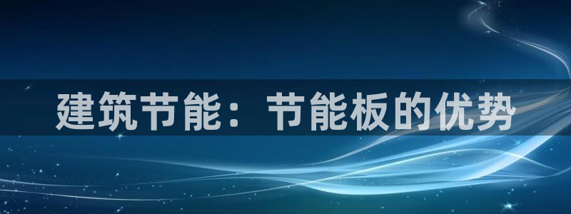 e尊国际官方网站：建筑节能：节能板的优势