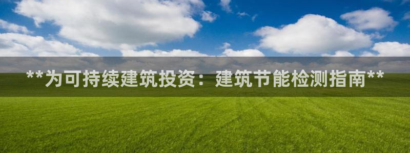 e尊国际7779：**为可持续建筑投资：建筑节能检测指南**