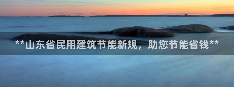 e尊电竞：**山东省民用建筑节能新规，助您节能省钱**