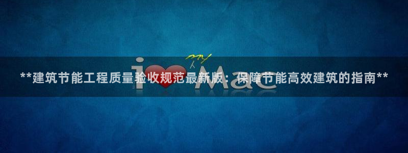 尊亿游戏国际官网：**建筑节能工程质量验收规范最新版：保障节能高效建筑的指南**