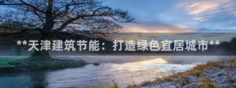尊亿娱乐国际官网：**天津建筑节能：打造绿色宜居城市**