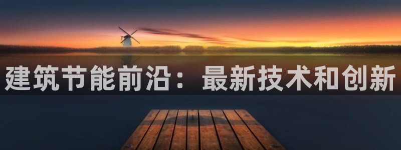 e尊体育：建筑节能前沿：最新技术和创新