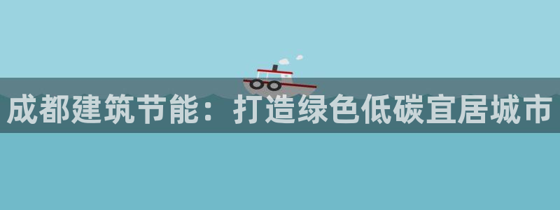 E尊国际：成都建筑节能：打造绿色低碳宜居城市