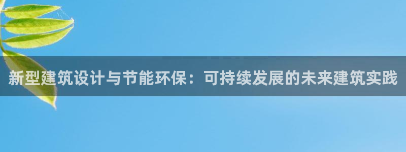 e尊电竞：新型建筑设计与节能环保：可持续发展的未来建筑实践