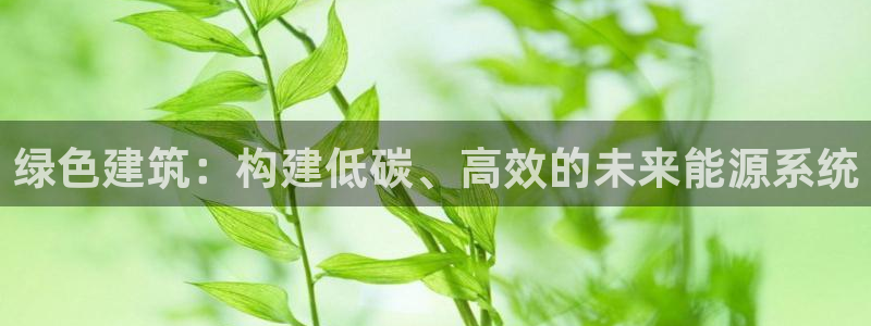 e尊国际客户端下载：绿色建筑：构建低碳、高效的未来能源系统