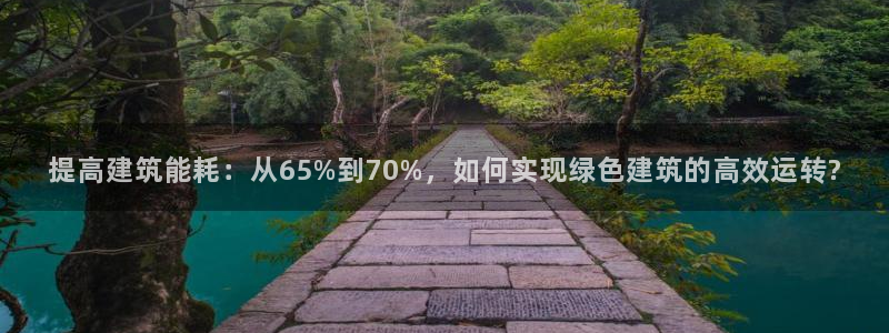 e尊国际可靠吗：提高建筑能耗：从65%到70%，如何实现绿色建筑的高效运转?