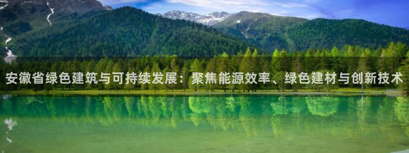 e尊国际平台：安徽省绿色建筑与可持续发展：聚焦能源效率、绿色建材与创新技术