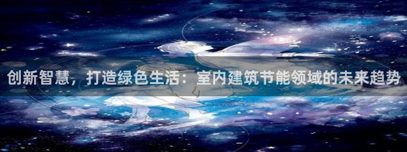 e尊国际是干什么的：创新智慧，打造绿色生活：室内建筑节能领域的未来趋势