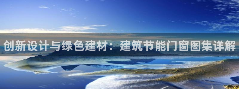 e尊国际的手机登录网站：创新设计与绿色建材：建筑节能门窗图集详解
