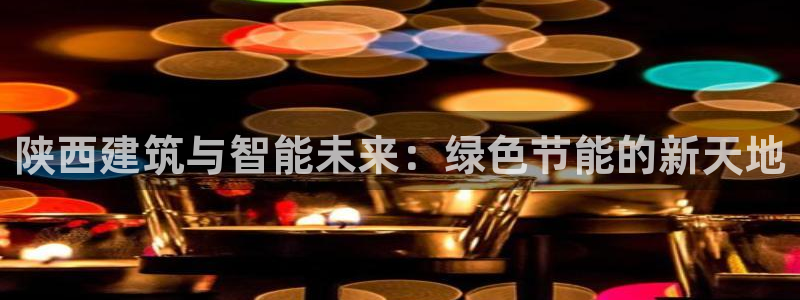 e尊体育：陕西建筑与智能未来：绿色节能的新天地