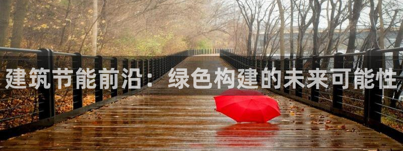 e尊国际网址：建筑节能前沿：绿色构建的未来可能性