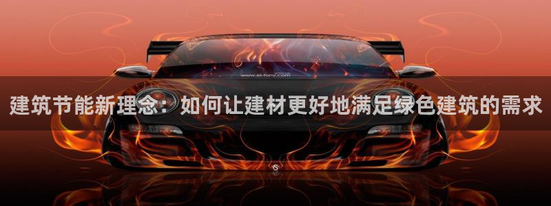 e尊电竞：建筑节能新理念：如何让建材更好地满足绿色建筑的需求