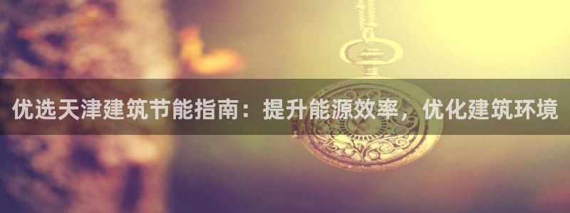 e尊国际娱乐官网地址：优选天津建筑节能指南：提升能源效率，优化建筑环境