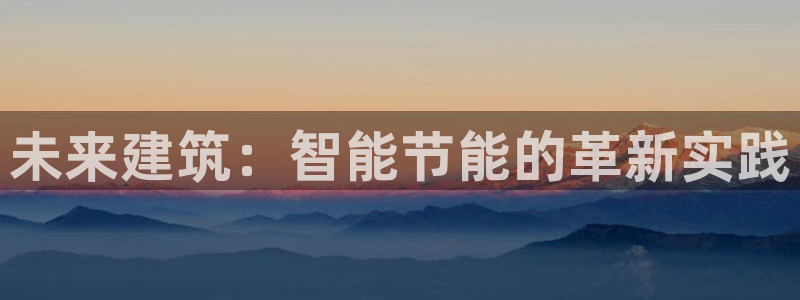 e尊国际是干什么的：未来建筑：智能节能的革新实践