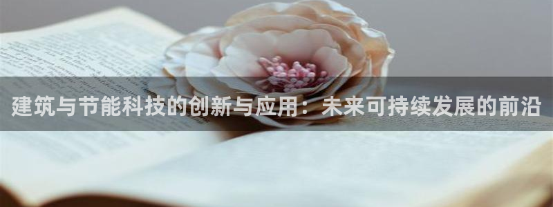 尊亿娱乐国际官网：建筑与节能科技的创新与应用：未来可持续发展的前沿