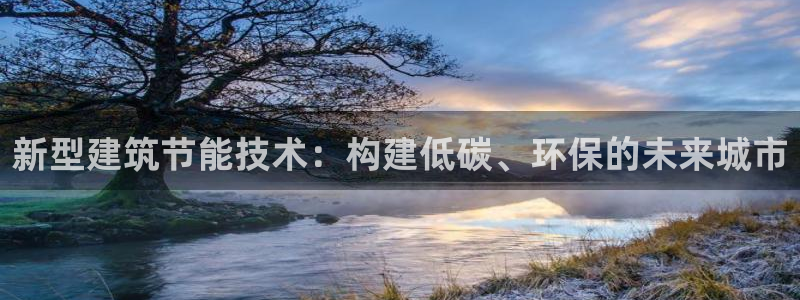 e尊官网：新型建筑节能技术：构建低碳、环保的未来城市