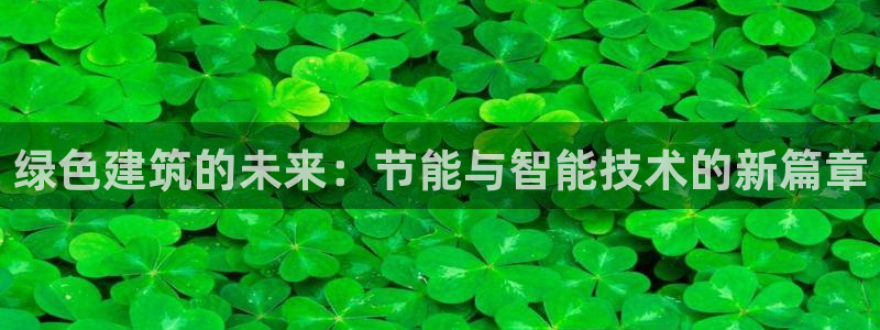 e尊国际是个黑网：绿色建筑的未来：节能与智能技术的新篇章