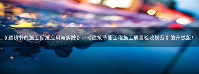e尊国际官网app：《建筑节能施工标准应用与实践》：《建筑节能工程施工质量验收规范》的升级版！