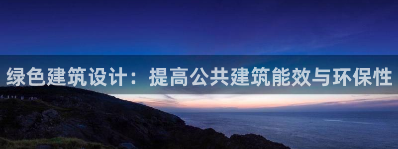 e尊国际7779：绿色建筑设计：提高公共建筑能效与环保性