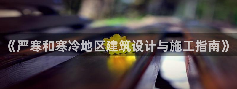 e尊国际官网app：《严寒和寒冷地区建筑设计与施工指南》
