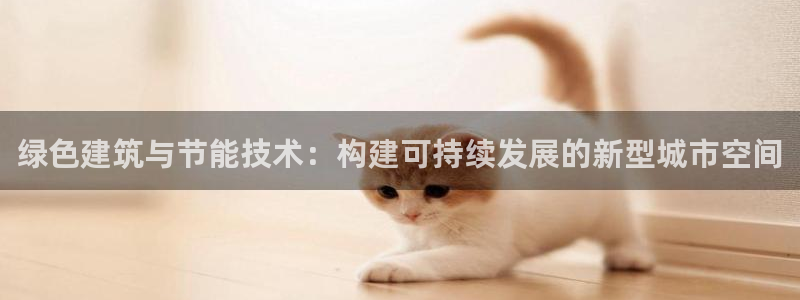 e尊国际官网：绿色建筑与节能技术：构建可持续发展的新型城市空间