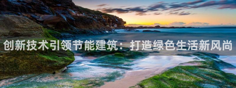 e尊平台：创新技术引领节能建筑：打造绿色生活新风尚