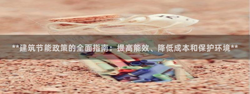 E尊国际网站：**建筑节能政策的全面指南：提高能效、降低成本和保护环境**