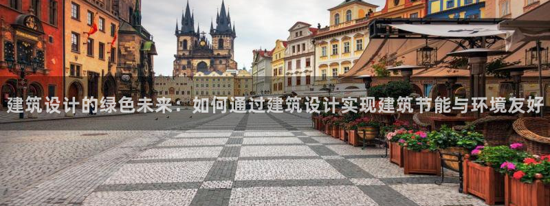 e尊国际官网：建筑设计的绿色未来：如何通过建筑设计实现建筑节能与环境友好