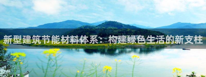 e尊国际客户端：新型建筑节能材料体系：构建绿色生活的新支柱