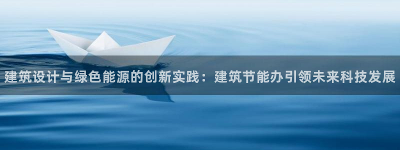 e尊国际的手机登录网站：建筑设计与绿色能源的创新实践：建筑节能办引领未来科技发展