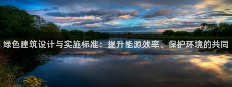 尊亿游戏国际官网：绿色建筑设计与实施标准：提升能源效率、保护环境的共同
