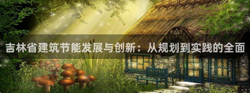 e尊国际的手机登录网站：吉林省建筑节能发展与创新：从规划到实践的全面