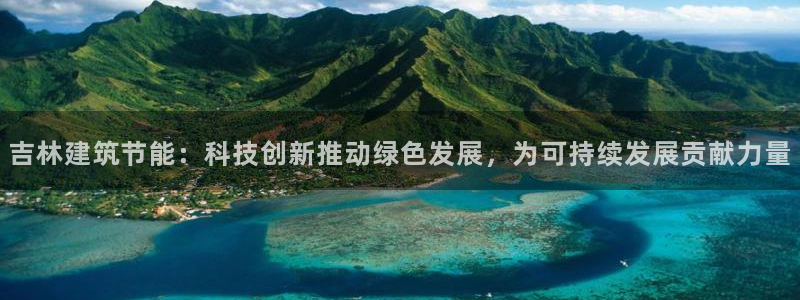 e尊国际官网·网址：吉林建筑节能：科技创新推动绿色发展，为可持续发展贡献力量
