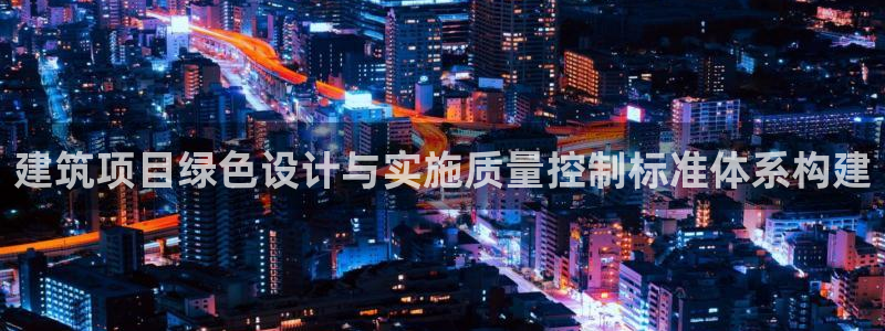 e尊国际平台：建筑项目绿色设计与实施质量控制标准体系构建