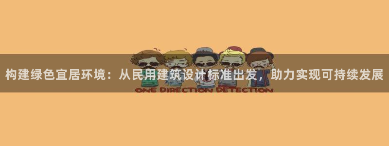 尊亿游戏国际官网：构建绿色宜居环境：从民用建筑设计标准出发，助力实现可持续发展