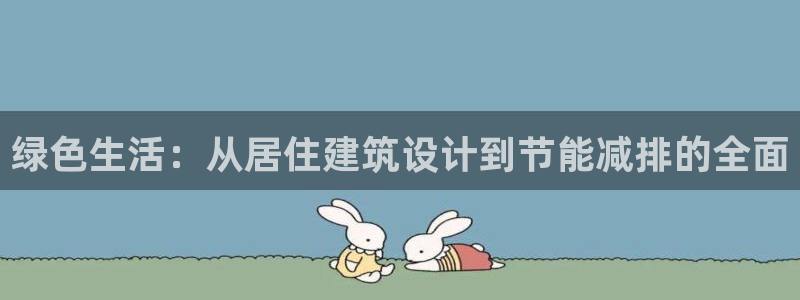 e尊国际网址：绿色生活：从居住建筑设计到节能减排的全面