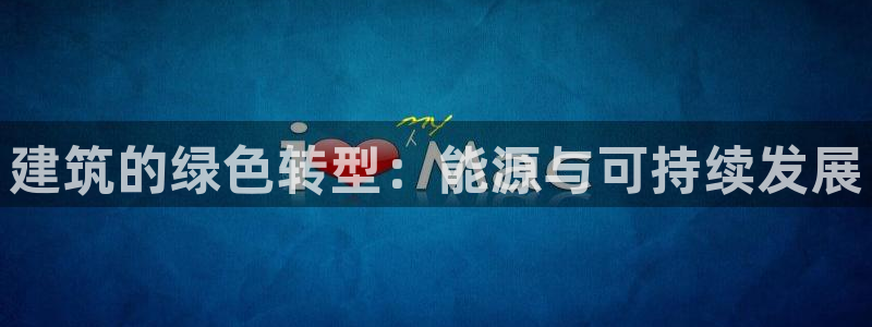 e尊国际网址：建筑的绿色转型：能源与可持续发展