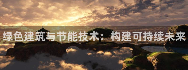 e尊国际平台：绿色建筑与节能技术：构建可持续未来