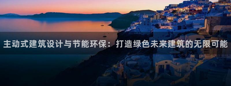 e尊国际7779：主动式建筑设计与节能环保：打造绿色未来建筑的无限可能