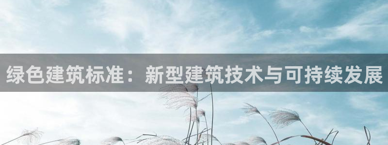尊亿游戏国际官网：绿色建筑标准：新型建筑技术与可持续发展