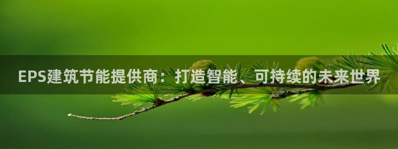e尊国际是个黑网：EPS建筑节能提供商：打造智能、可持续的未来世界
