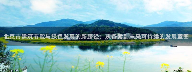 e尊国际可靠吗：北京市建筑节能与绿色发展的新路径：从备案到未来可持续的发展蓝图