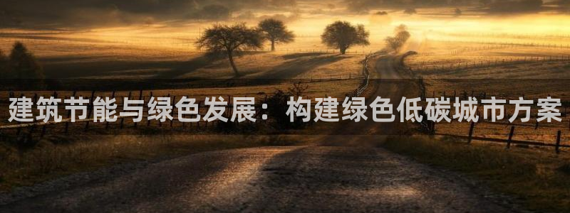 e尊国际客服：建筑节能与绿色发展：构建绿色低碳城市方案